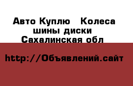 Авто Куплю - Колеса,шины,диски. Сахалинская обл.